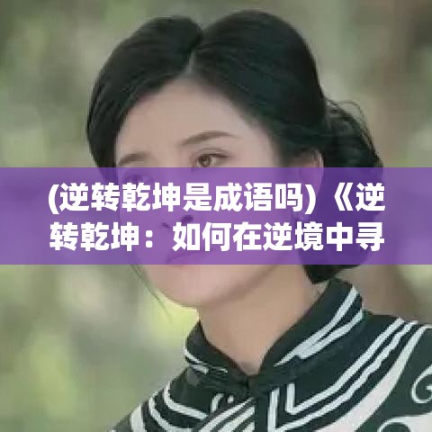 (逆转乾坤是成语吗) 《逆转乾坤：如何在逆境中寻找机遇并转变命运》——掌握改变游戏规则的策略